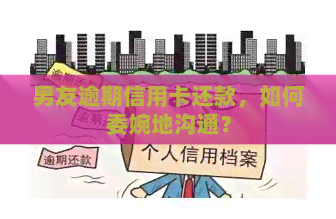 男友逾期信用卡还款，如何委婉地沟通？
