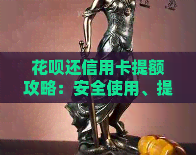 信用卡还信用卡提额攻略：安全使用、提高信用、操作流程一网打尽！