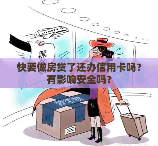 快要做房贷了还办信用卡吗？有影响安全吗？