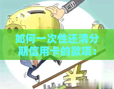 如何一次性还清分期信用卡的款项：解答分期付款信用卡一次还清问题