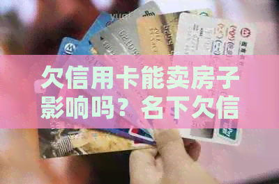 欠信用卡能卖房子影响吗？名下欠信用卡，房子是否可以出售？