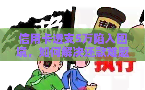 信用卡透支5万陷入困境，如何解决还款难题？