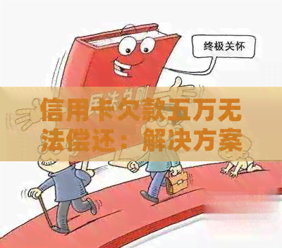 信用卡欠款五万无法偿还：解决方案、后果及应对策略全面解析