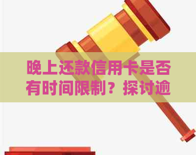 晚上还款信用卡是否有时间限制？探讨逾期信用的影响