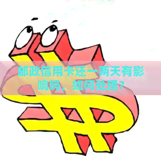 邮政信用卡还一两天有影响吗，如何处理？