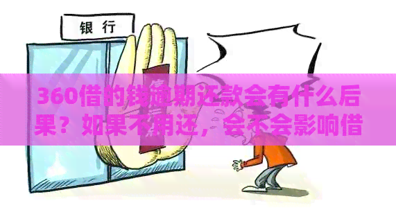 360借的钱逾期还款会有什么后果？如果不用还，会不会影响借款信用？