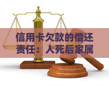 信用卡欠款的偿还责任：人死后家属是否需要承担？
