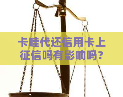 卡哇代还信用卡上吗有影响吗？安全可靠，快速便捷。