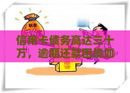 信用卡债务高达三十万，逾期还款困境如何解决？