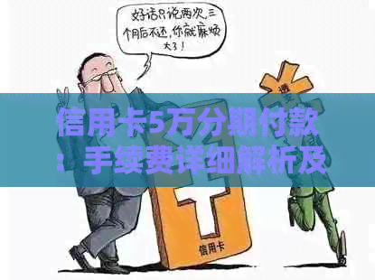 信用卡5万分期付款：手续费详细解析及计算方法，让你轻松掌握！