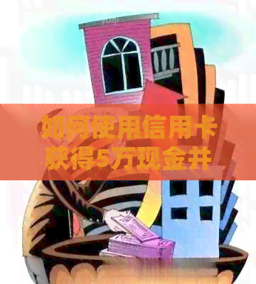 如何使用信用卡获得5万现金并实现分期还款