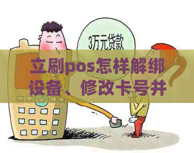 立刷pos怎样解绑设备、修改卡号并激活，操作指南详解