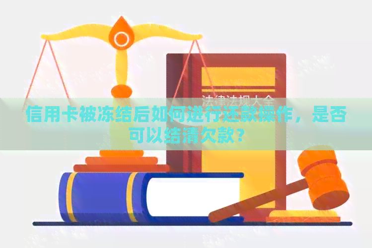 信用卡被冻结后如何进行还款操作，是否可以结清欠款？