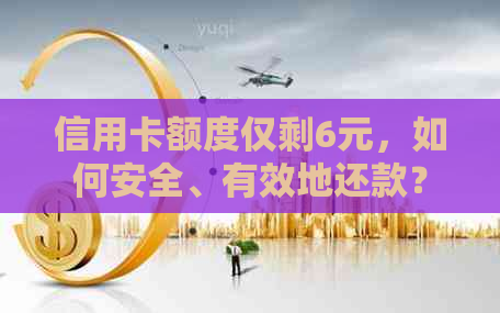 信用卡额度仅剩6元，如何安全、有效地还款？