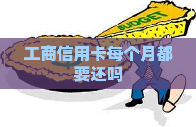 工商信用卡每个月都要还吗