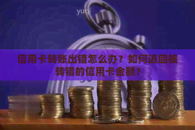 信用卡转账出错怎么办？如何追回被转错的信用卡金额？