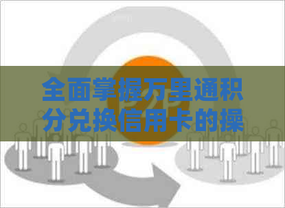 全面掌握万里通积分兑换信用卡的操作步骤与注意事项