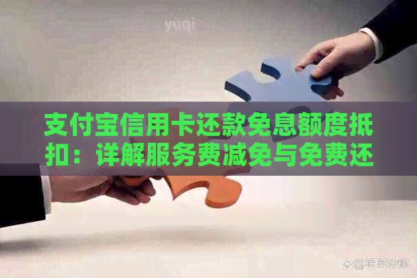 支付宝信用卡还款免息额度抵扣：详解服务费减免与免费还款额度