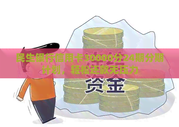 民生银行信用卡30000分24期分期计划，轻松还款无压力