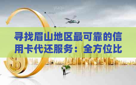 寻找眉山地区最可靠的信用卡代还服务：全方位比较与推荐
