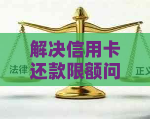 解决信用卡还款限额问题：实用指南与相关银行资讯