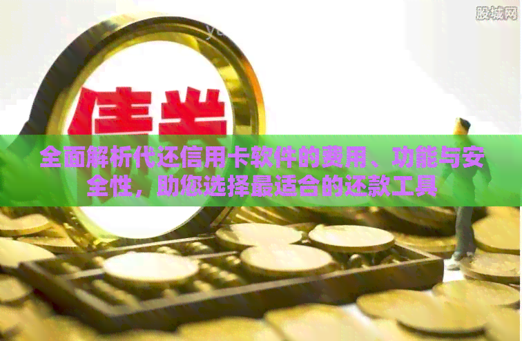全面解析代还信用卡软件的费用、功能与安全性，助您选择最适合的还款工具