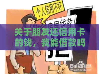 关于朋友还信用卡的钱，我能借款吗？如何处理这种情况？