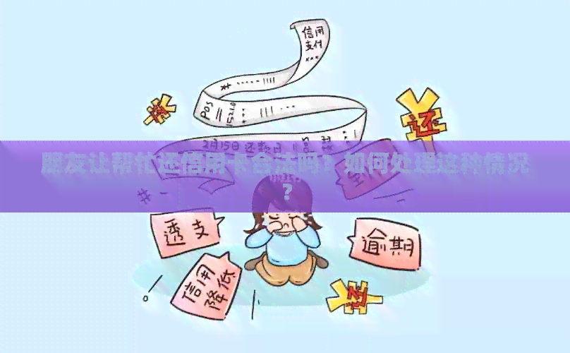朋友让帮忙还信用卡合法吗？如何处理这种情况？