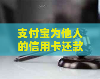 支付宝为他人的信用卡还款服务：有哪些限制和注意事项？