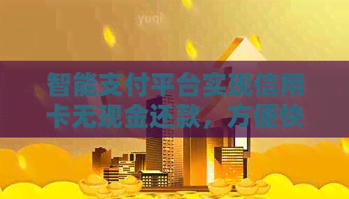 智能支付平台实现信用卡无现金还款，方便快捷又省心