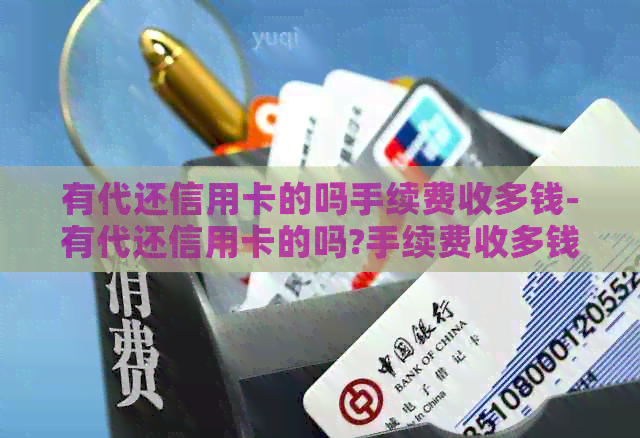 有代还信用卡的吗手续费收多钱-有代还信用卡的吗?手续费收多钱