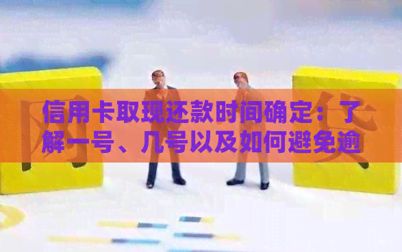 信用卡取现还款时间确定：了解一号、几号以及如何避免逾期