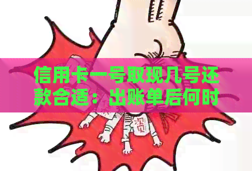 信用卡一号取现几号还款合适：出账单后何时偿还