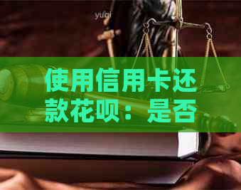 使用信用卡还款信用卡：是否可行？当前操作是否受限？