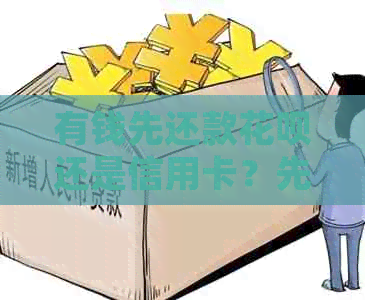 有钱先还款信用卡还是信用卡？先还有钱花还是信用卡？