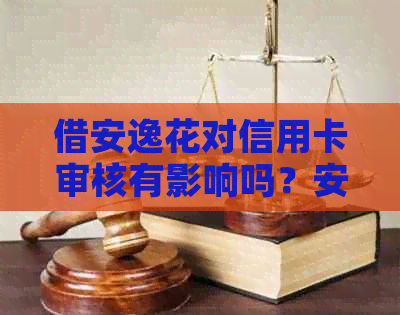 借安逸花对信用卡审核有影响吗？安全可靠吗？