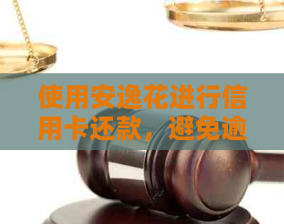使用安逸花进行信用卡还款，避免逾期与提高信用