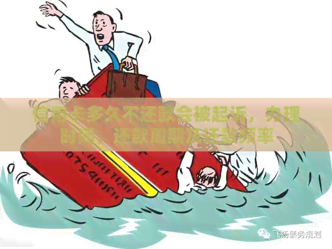 信用卡多久不还款会被起诉，办理时间，还款周期及还款频率