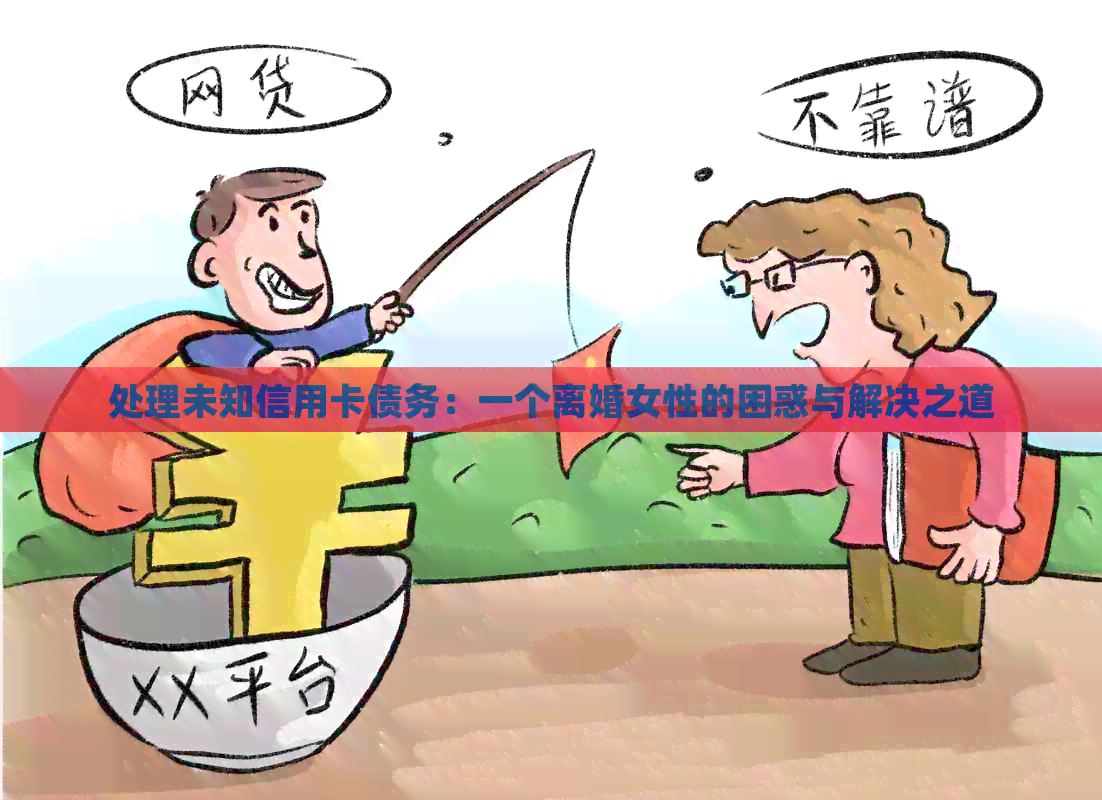 处理未知信用卡债务：一个离婚女性的困惑与解决之道
