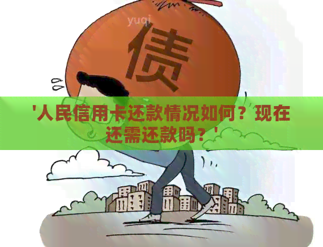 '人民信用卡还款情况如何？现在还需还款吗？'