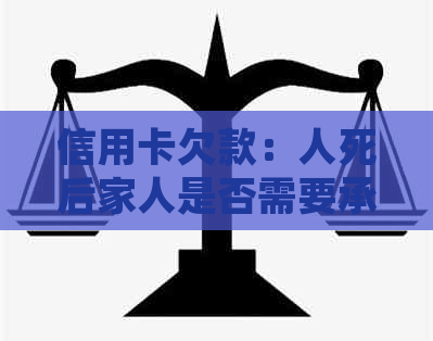 信用卡欠款：人死后家人是否需要承担还款责任？