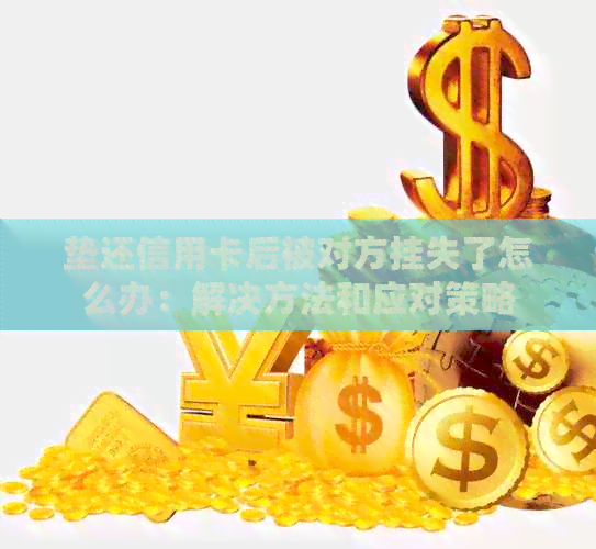 垫还信用卡后被对方挂失了怎么办：解决方法和应对策略