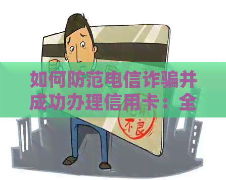 如何防范电信诈骗并成功办理信用卡：全面攻略和实用建议