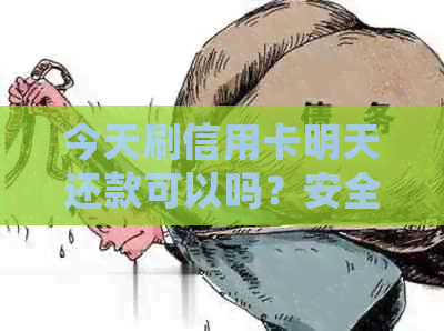 今天刷信用卡明天还款可以吗？安全吗？有影响吗？会体现出来吗？