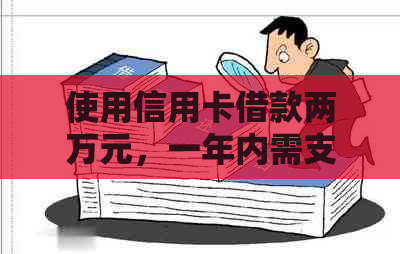 使用信用卡借款两万元，一年内需支付多少利息及如何进行正确还款？