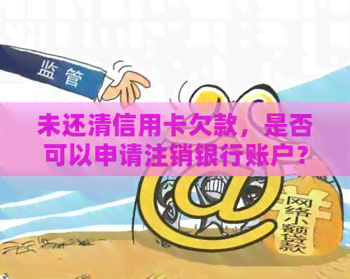 未还清信用卡欠款，是否可以申请注销银行账户？