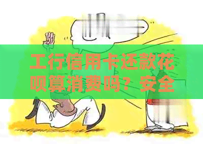 工行信用卡还款信用卡算消费吗？安全吗？如何操作以确保资金安全？