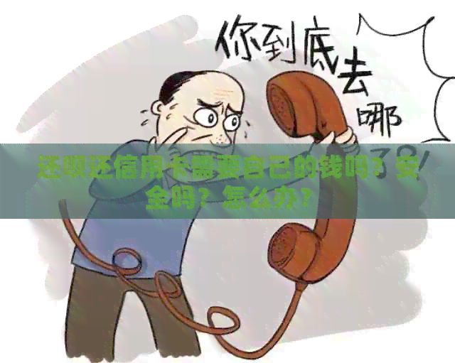 还款还信用卡需要自己的钱吗？安全吗？怎么办？