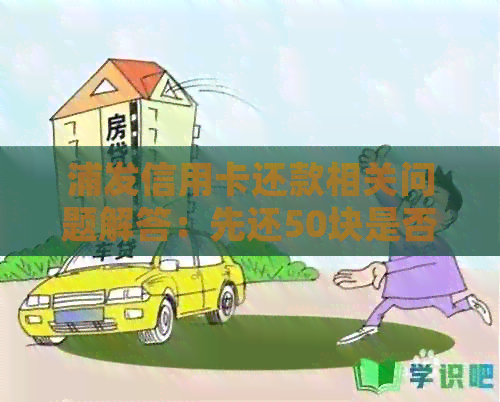 浦发信用卡还款相关问题解答：先还50块是否合规？如何进行还款操作？