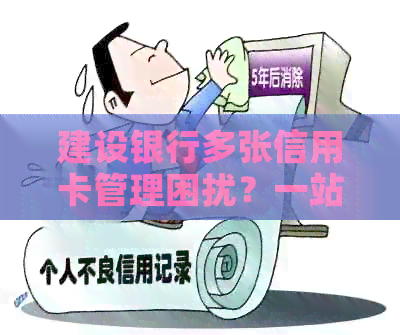 建设银行多张信用卡管理困扰？一站式解决方案助您轻松应对！